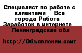 Специалист по работе с клиентами  - Все города Работа » Заработок в интернете   . Ленинградская обл.